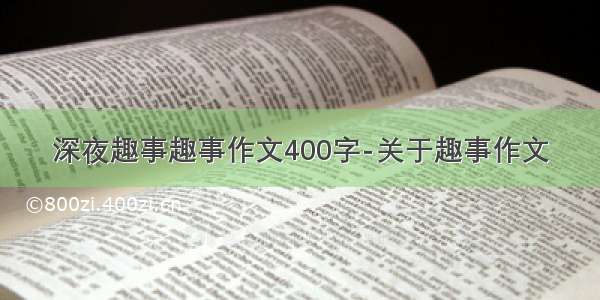 深夜趣事趣事作文400字-关于趣事作文