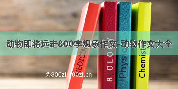 动物即将远走800字想象作文-动物作文大全