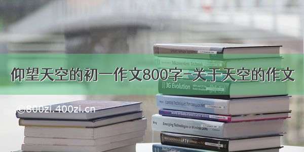 仰望天空的初一作文800字-关于天空的作文