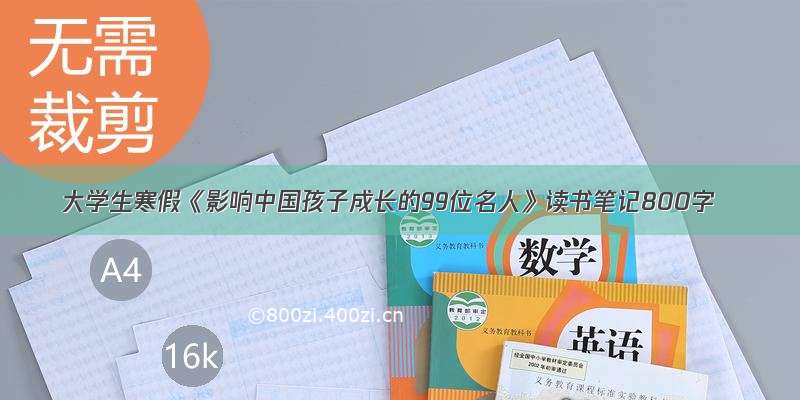 大学生寒假《影响中国孩子成长的99位名人》读书笔记800字