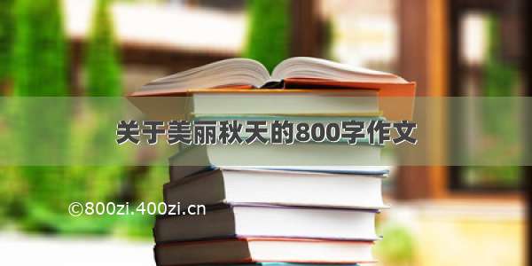 关于美丽秋天的800字作文