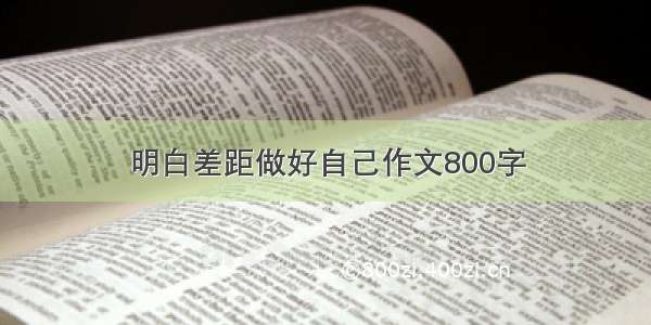 明白差距做好自己作文800字