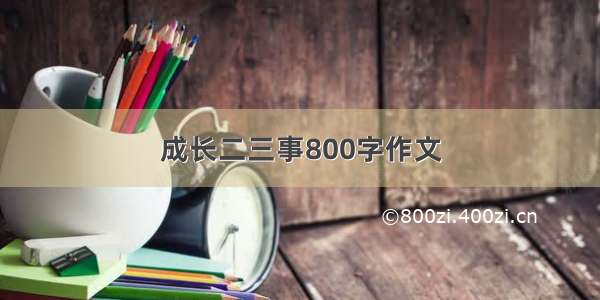 成长二三事800字作文