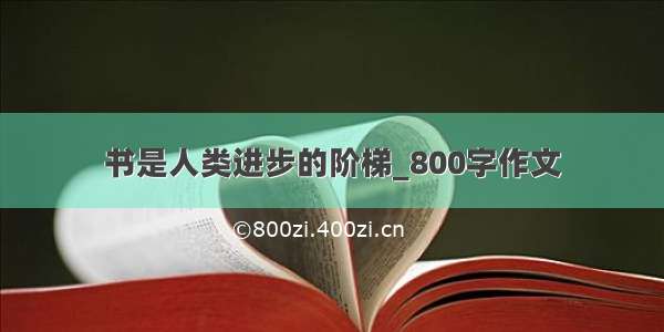 书是人类进步的阶梯_800字作文