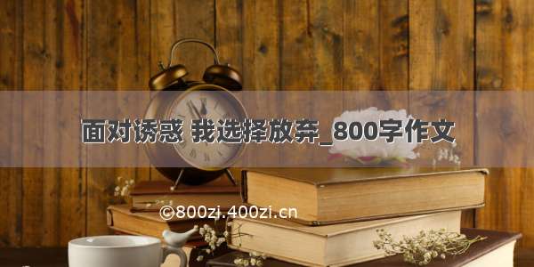 面对诱惑 我选择放弃_800字作文