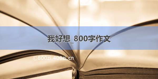 我好想_800字作文