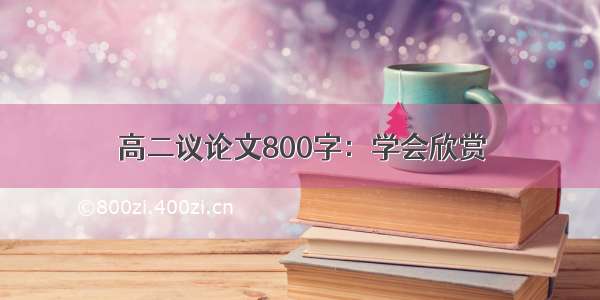 高二议论文800字：学会欣赏