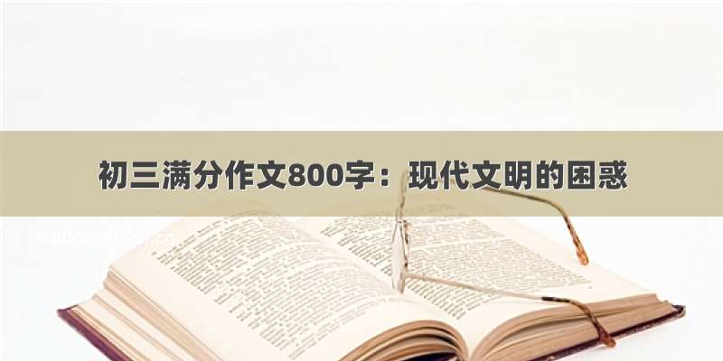 初三满分作文800字：现代文明的困惑