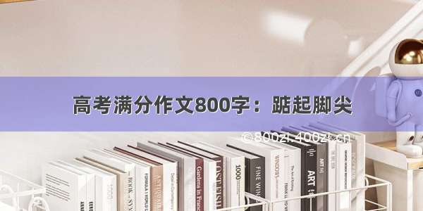 高考满分作文800字：踮起脚尖