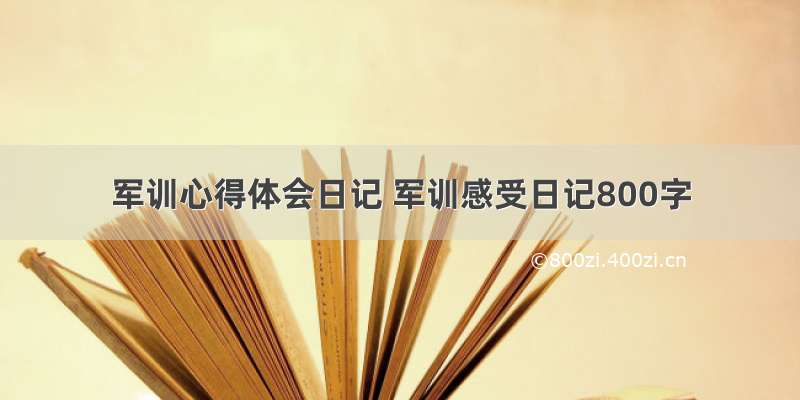 军训心得体会日记 军训感受日记800字