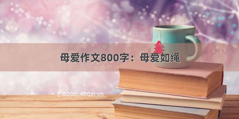 母爱作文800字：母爱如绳