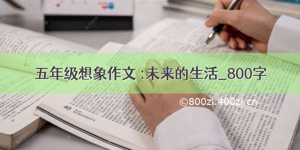 五年级想象作文 :未来的生活_800字