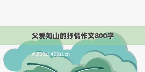 父爱如山的抒情作文800字