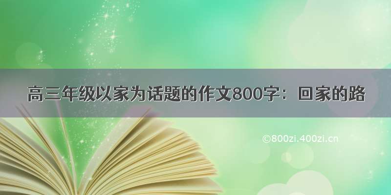 高三年级以家为话题的作文800字：回家的路