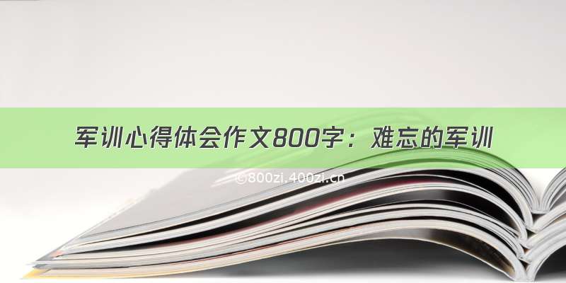 军训心得体会作文800字：难忘的军训