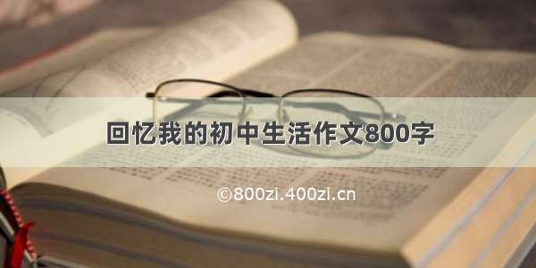 回忆我的初中生活作文800字