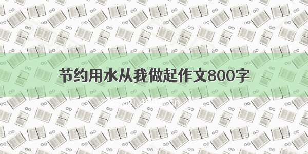 节约用水从我做起作文800字