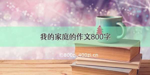 我的家庭的作文800字