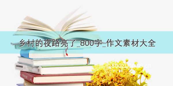 乡村的夜路亮了_800字_作文素材大全