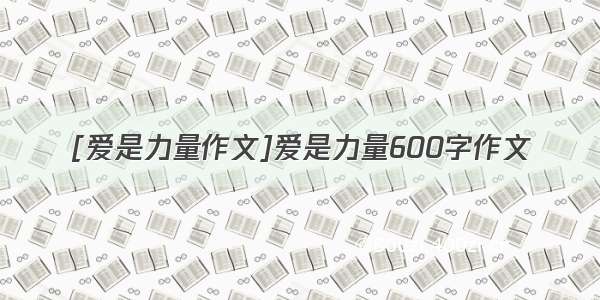 [爱是力量作文]爱是力量600字作文