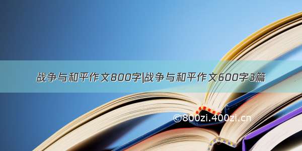 战争与和平作文800字|战争与和平作文600字3篇