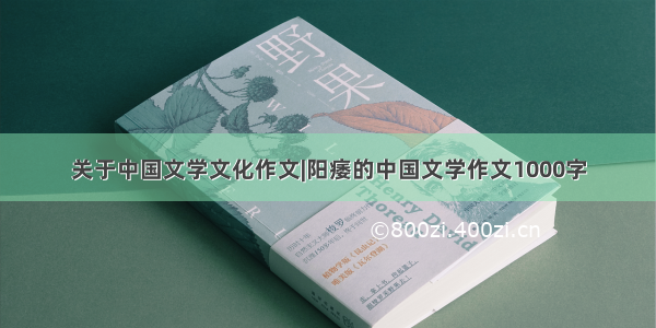 关于中国文学文化作文|阳痿的中国文学作文1000字