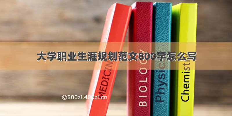 大学职业生涯规划范文800字怎么写