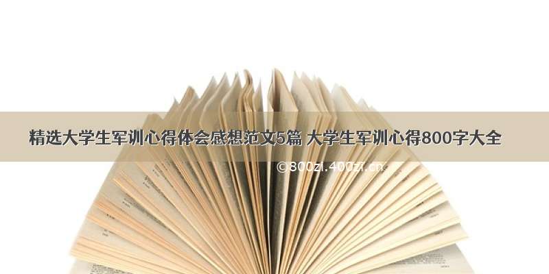 精选大学生军训心得体会感想范文5篇 大学生军训心得800字大全