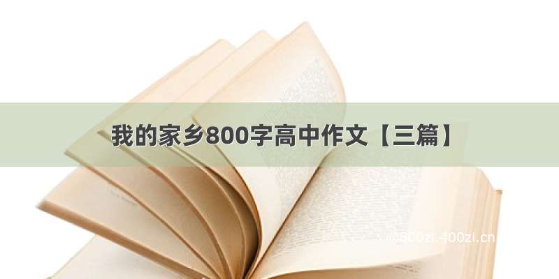 我的家乡800字高中作文【三篇】