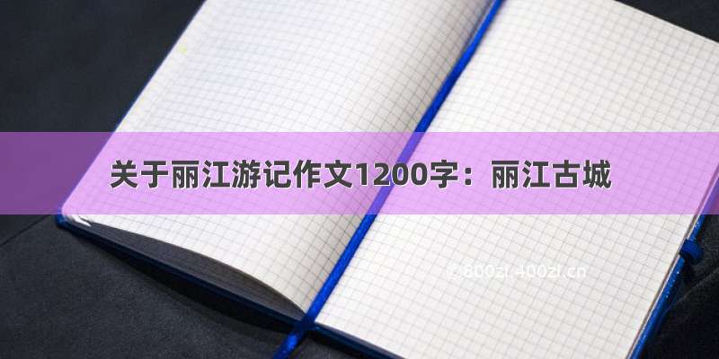 关于丽江游记作文1200字：丽江古城