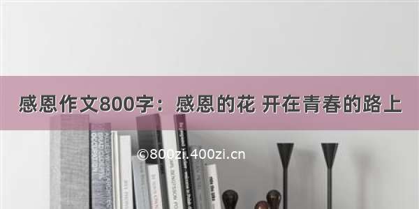 感恩作文800字：感恩的花 开在青春的路上