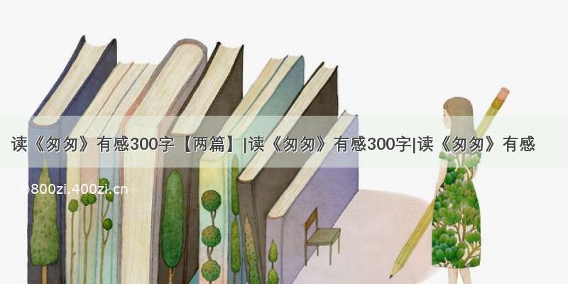 读《匆匆》有感300字【两篇】|读《匆匆》有感300字|读《匆匆》有感