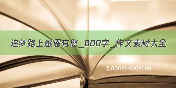 追梦路上感恩有您_800字_作文素材大全