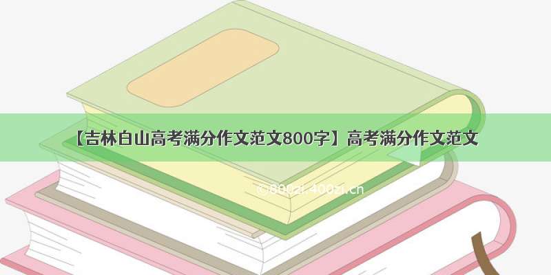 【吉林白山高考满分作文范文800字】高考满分作文范文