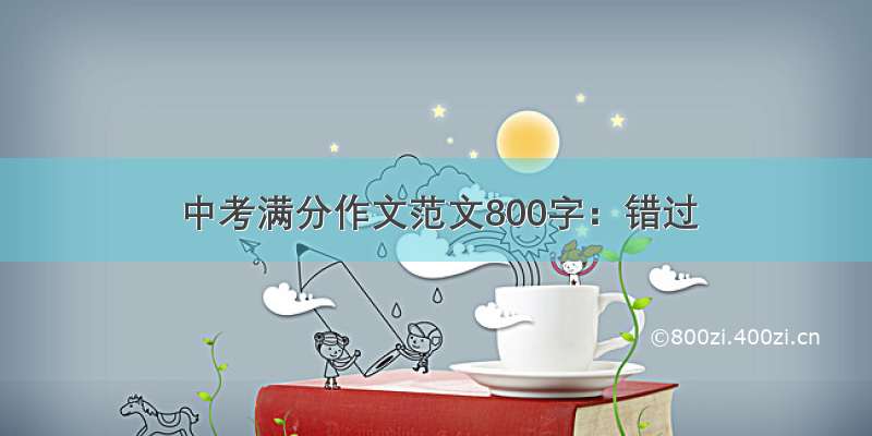 中考满分作文范文800字：错过