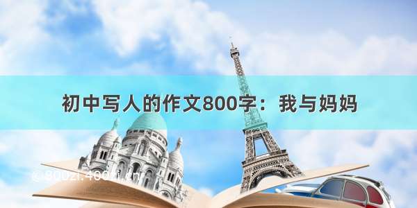 初中写人的作文800字：我与妈妈