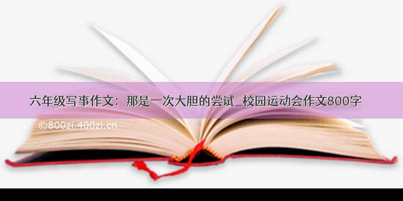 六年级写事作文：那是一次大胆的尝试_校园运动会作文800字