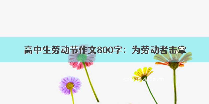 高中生劳动节作文800字：为劳动者击掌