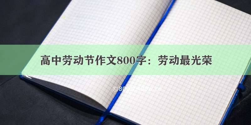 高中劳动节作文800字：劳动最光荣