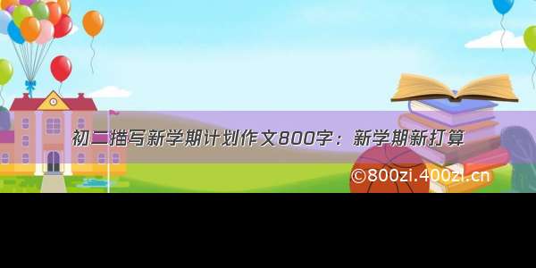 初二描写新学期计划作文800字：新学期新打算