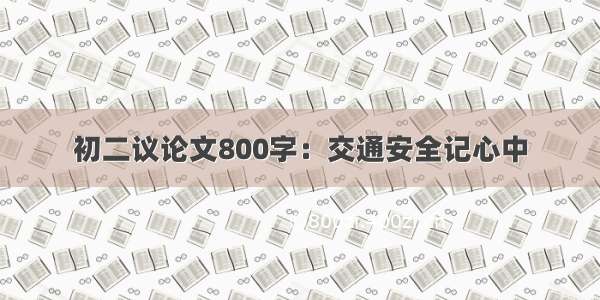 初二议论文800字：交通安全记心中