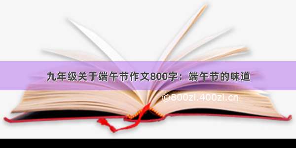 九年级关于端午节作文800字：端午节的味道