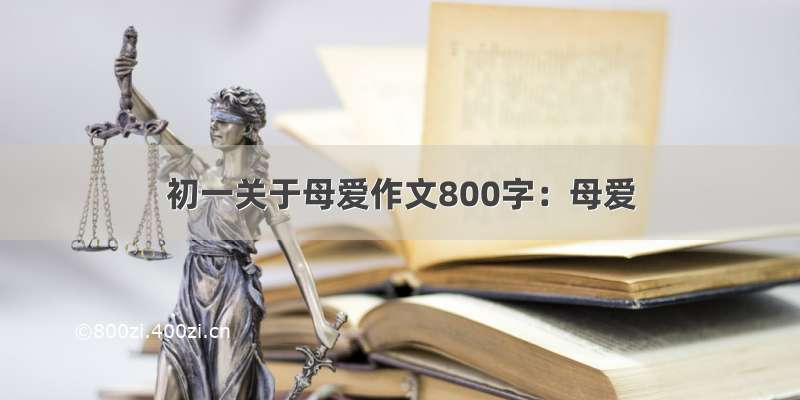 初一关于母爱作文800字：母爱