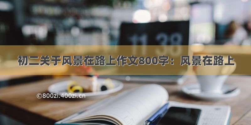 初二关于风景在路上作文800字：风景在路上