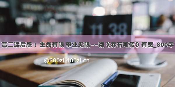 高二读后感 ：生命有限 事业无限——读《乔布斯传》有感_800字