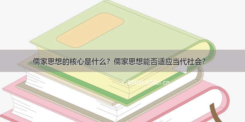 儒家思想的核心是什么？儒家思想能否适应当代社会？