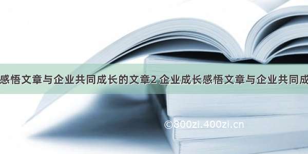 企业成长感悟文章与企业共同成长的文章2 企业成长感悟文章与企业共同成长的文章