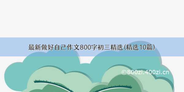 最新做好自己作文800字初三精选(精选10篇)