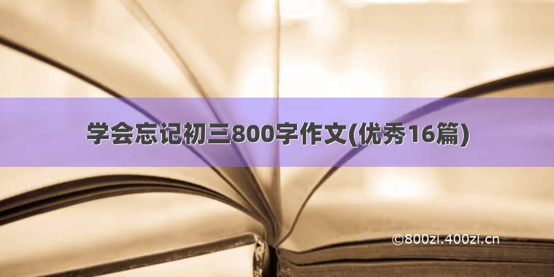 学会忘记初三800字作文(优秀16篇)