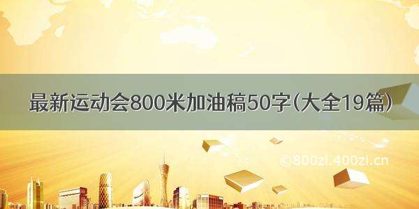 最新运动会800米加油稿50字(大全19篇)